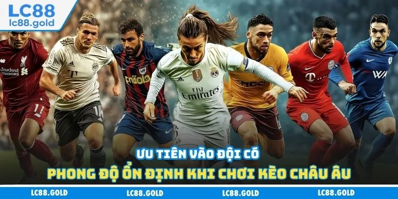 Ưu tiên vào đội có phong độ ổn định khi chơi kèo châu Âu Ưu tiên vào đội có phong độ ổn định khi chơi kèo châu Âu